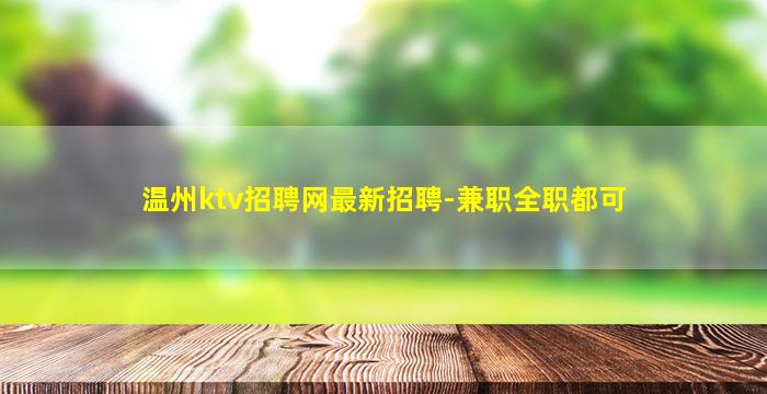 温州ktv招聘网最新招聘-兼职全职都可
