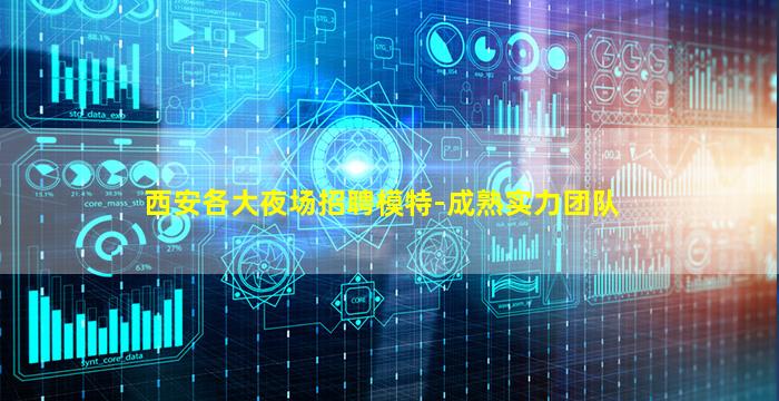 西安各大夜场招聘模特-成熟实力团队